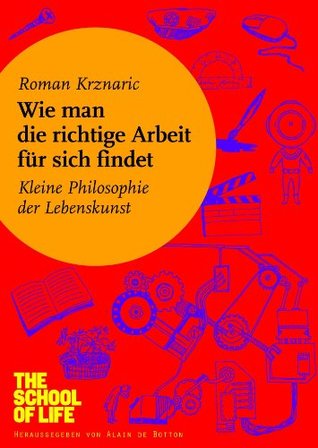 Wie man die richtige Arbeit für sich findet: Kleine Philosophie der Lebenskunst (2012) by Roman Krznaric