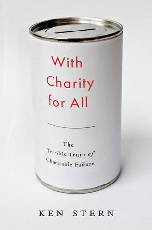 With Charity for All: The Terrible Truth of Charitable Failure (2013) by Ken Stern