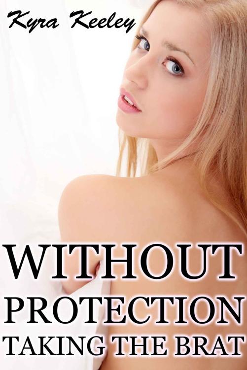 Without Protection (Taking the Brat) by Kyra Keeley