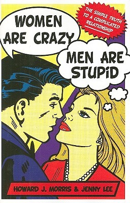 Women Are Crazy, Men Are Stupid: The Simple Truth to a Complicated Relationship (2009) by Howard J. Morris