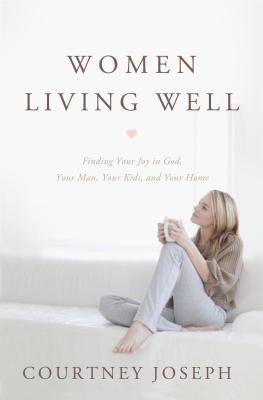 Women Living Well: Find Your Joy in God, Your Man, Your Kids, and Your Home (2013) by Courtney Joseph