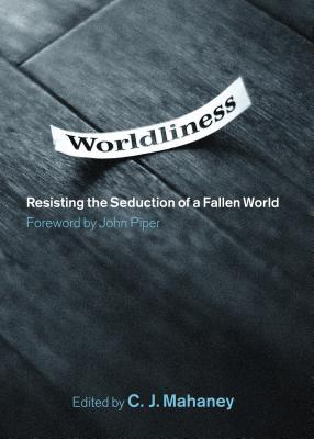 Worldliness: Resisting the Seduction of a Fallen World (2008) by C.J. Mahaney