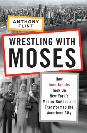 Wrestling with Moses: How Jane Jacobs Took On New York's Master Builder and Transformed the American City (2009) by Anthony Flint