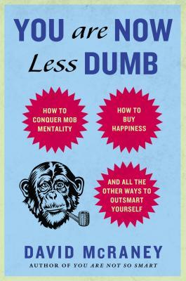 You Are Now Less Dumb: How to Conquer Mob Mentality, How to Buy Happiness, and All the Other Ways to Outsmart Yourself (2013) by David McRaney