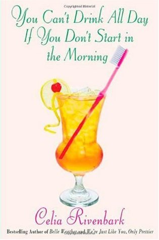 You Can't Drink All Day If You Don't Start in the Morning (2009) by Celia Rivenbark