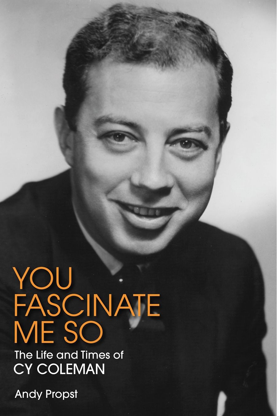 You Fascinate Me So: The Life and Times of Cy Coleman by Andy Propst