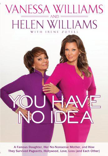 You Have No Idea: A Famous Daughter, Her No-Nonsense Mother, and How They Survived Pageants, Hollywood, Love, Loss by Vanessa Williams