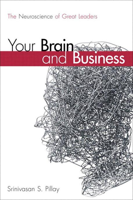 Your Brain and Business: The Neuroscience of Great Leaders by Srinivasan S. Pillay