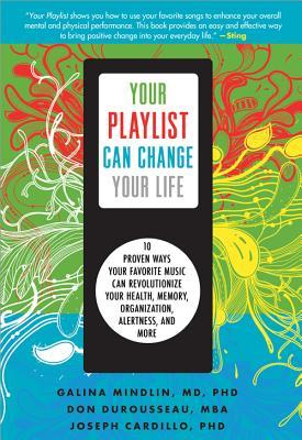 Your Playlist Can Change Your Life: 10 Proven Ways Your Favorite Music Can Revolutionize Your Health, Memory, Organization, Alertness, and More (2012) by Galina Mindlin